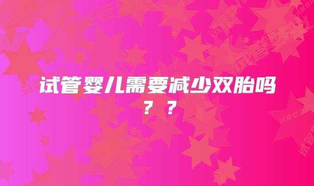 试管婴儿需要减少双胎吗??