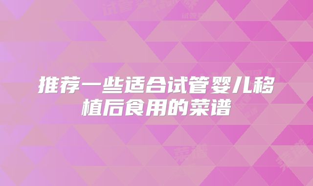 推荐一些适合试管婴儿移植后食用的菜谱