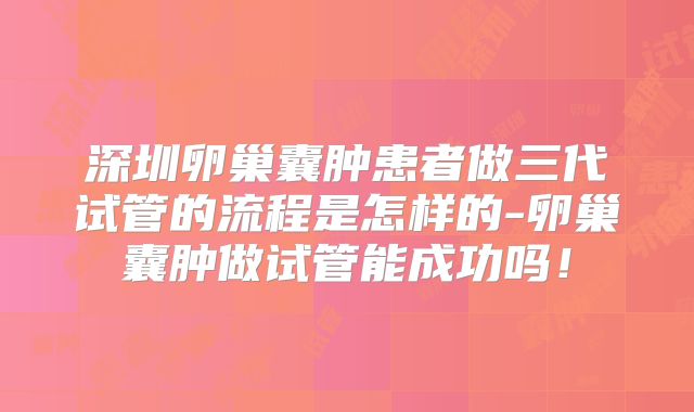 深圳卵巢囊肿患者做三代试管的流程是怎样的-卵巢囊肿做试管能成功吗!