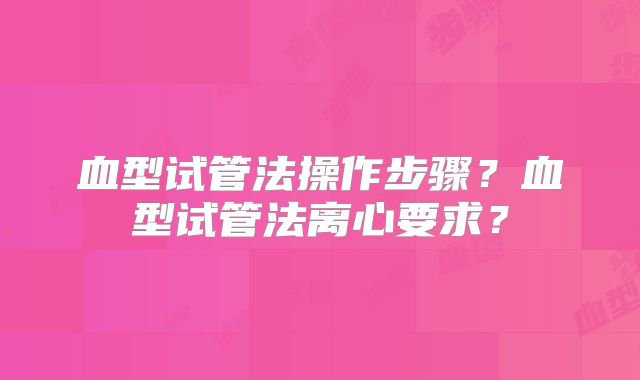 血型试管法操作步骤?血型试管法离心要求?