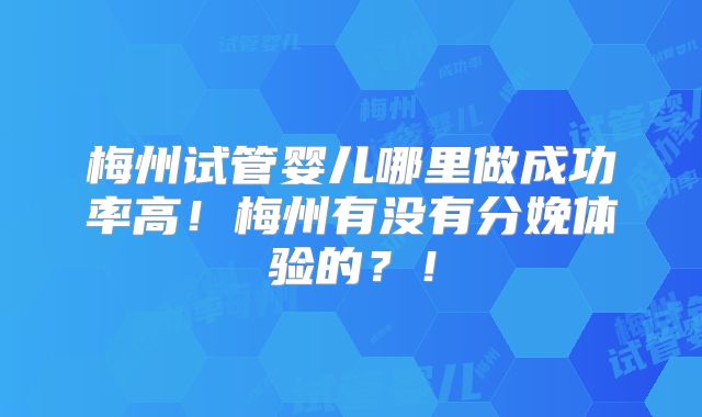 梅州试管婴儿哪里做成功率高!梅州有没有分娩体验的?!