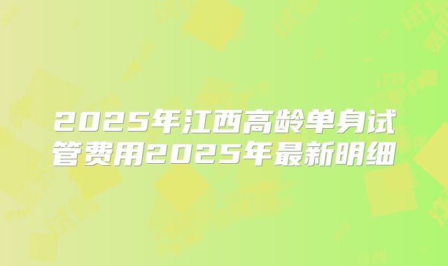 2025年江西高龄单身试管费用2025年最新明细