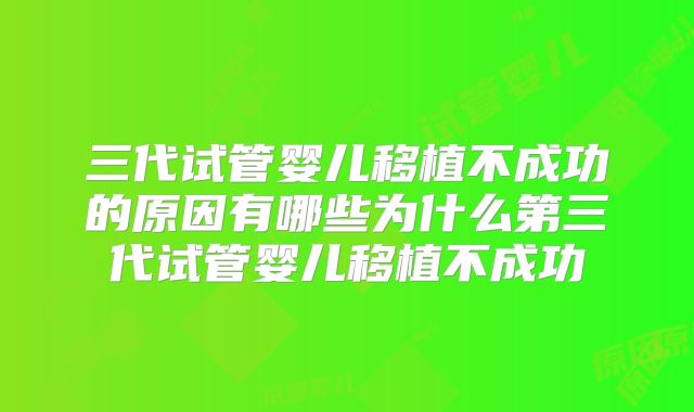 三代试管婴儿移植不成功的原因有哪些为什么第三代试管婴儿移植不成功