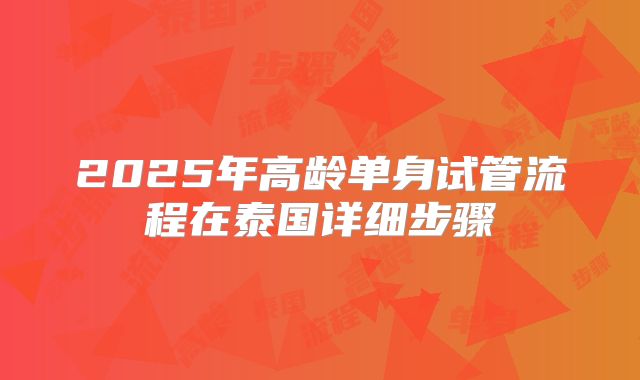 2025年高龄单身试管流程在泰国详细步骤