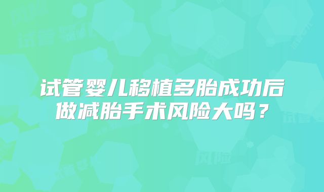 试管婴儿移植多胎成功后做减胎手术风险大吗?