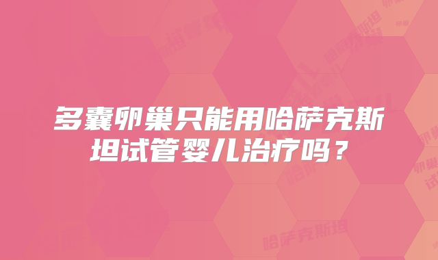 多囊卵巢只能用哈萨克斯坦试管婴儿治疗吗？
