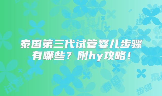 泰国第三代试管婴儿步骤有哪些?附hy攻略!