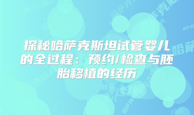 探秘哈萨克斯坦试管婴儿的全过程：预约/检查与胚胎移植的经历
