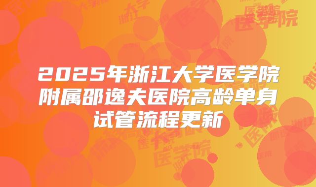 2025年浙江大学医学院附属邵逸夫医院高龄单身试管流程更新