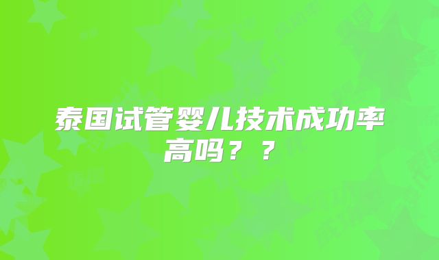 泰国试管婴儿技术成功率高吗??