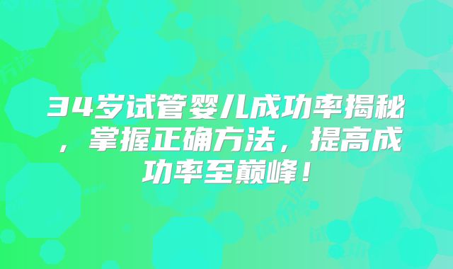 34岁试管婴儿成功率揭秘，掌握正确方法，提高成功率至巅峰！