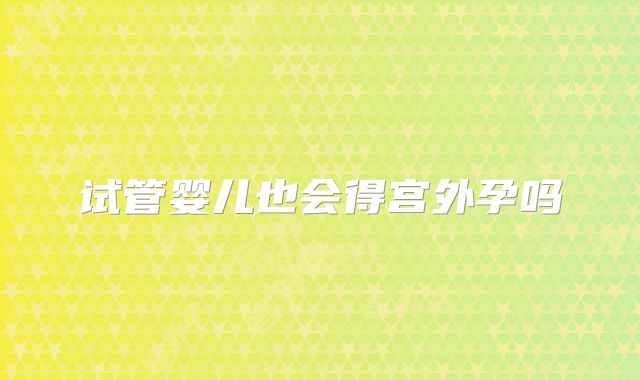 试管婴儿也会得宫外孕吗