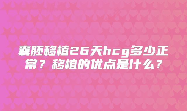 囊胚移植26天hcg多少正常?移植的优点是什么?