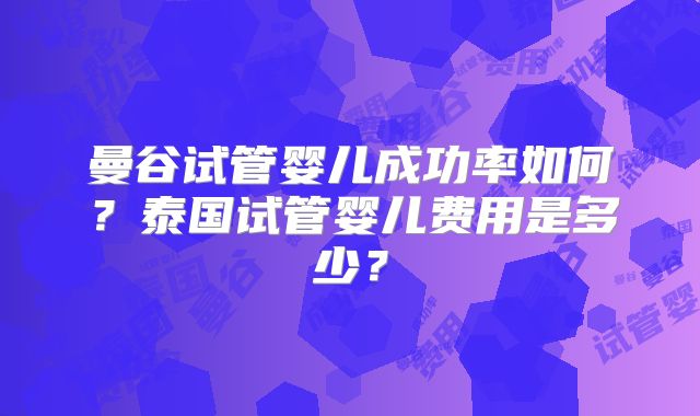 曼谷试管婴儿成功率如何?泰国试管婴儿费用是多少?