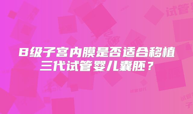 B级子宫内膜是否适合移植三代试管婴儿囊胚？