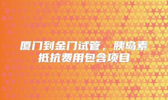 厦门到金门试管,胰岛素抵抗费用包含项目
