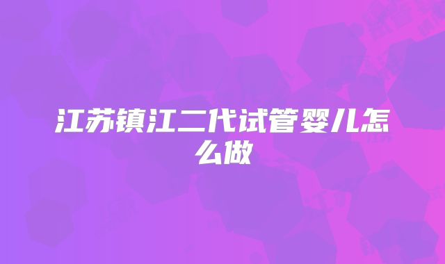 江苏镇江二代试管婴儿怎么做