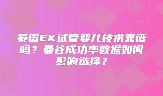 泰国EK试管婴儿技术靠谱吗？曼谷成功率数据如何影响选择？