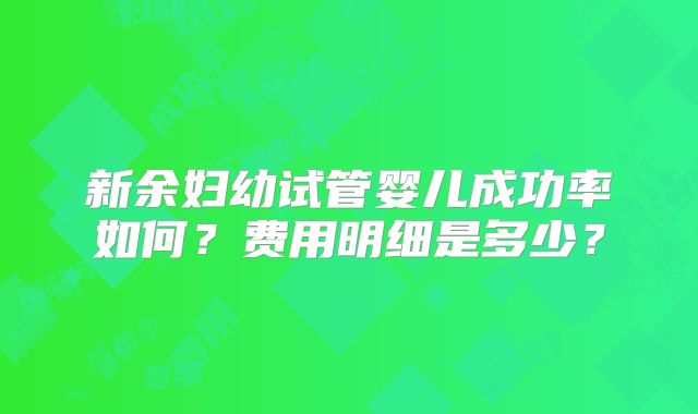 新余妇幼试管婴儿成功率如何?费用明细是多少?
