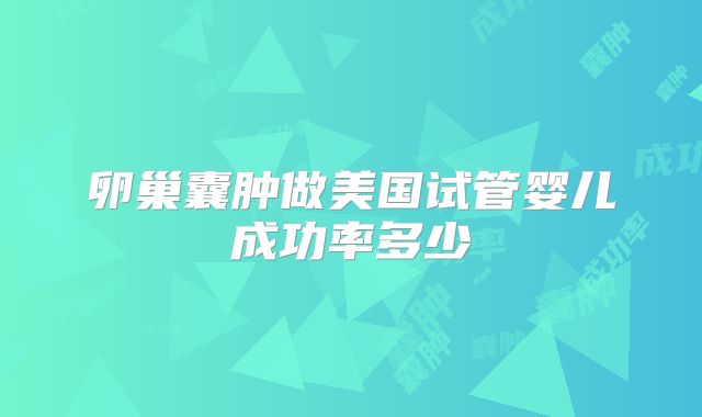 卵巢囊肿做美国试管婴儿成功率多少