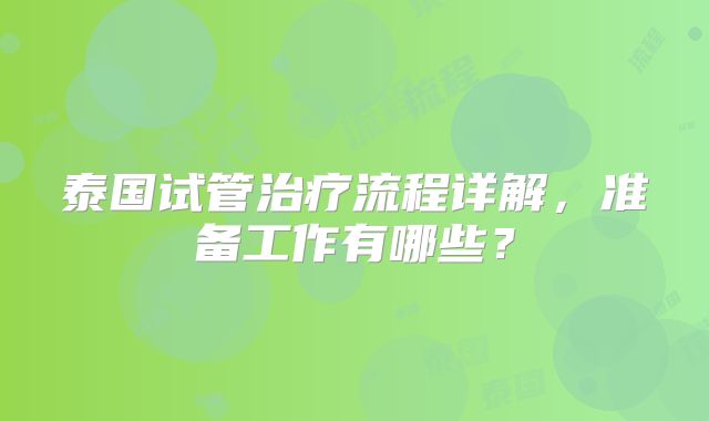 泰国试管治疗流程详解，准备工作有哪些？