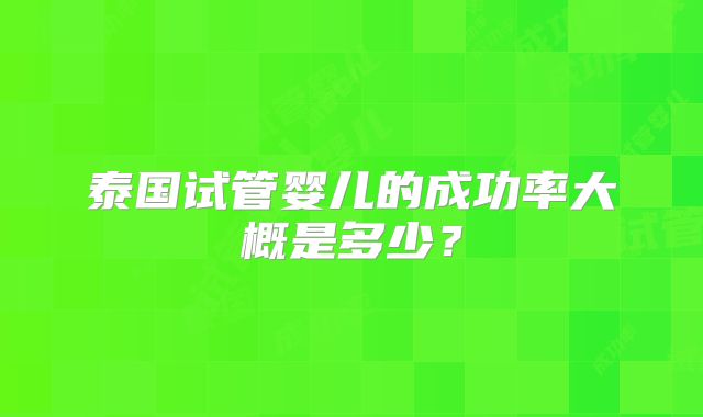泰国试管婴儿的成功率大概是多少?