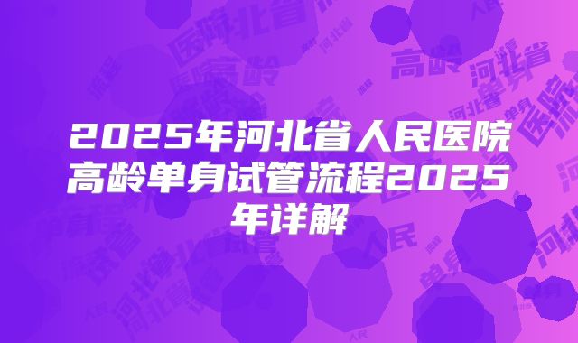 2025年河北省人民医院高龄单身试管流程2025年详解