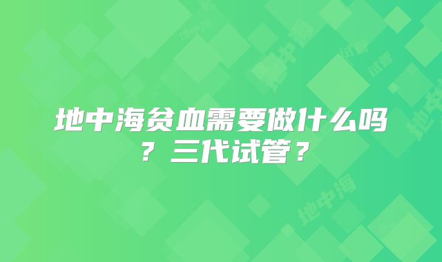 地中海贫血需要做什么吗？三代试管？