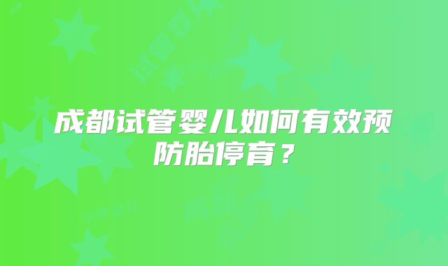 成都试管婴儿如何有效预防胎停育？