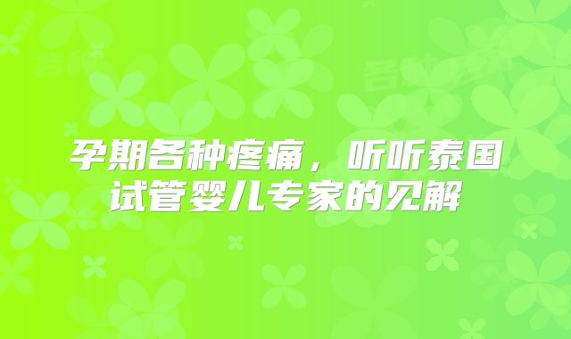 孕期各种疼痛，听听泰国试管婴儿专家的见解