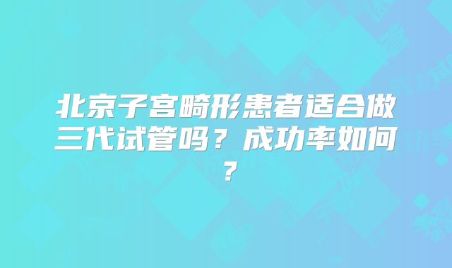 北京子宫畸形患者适合做三代试管吗?成功率如何?