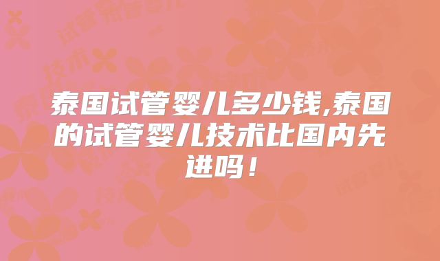 泰国试管婴儿多少钱,泰国的试管婴儿技术比国内先进吗!