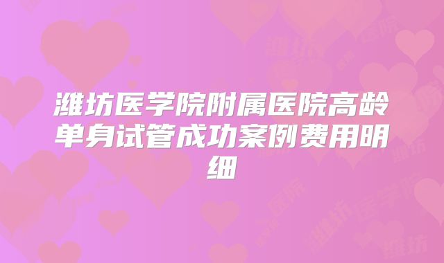 潍坊医学院附属医院高龄单身试管成功案例费用明细