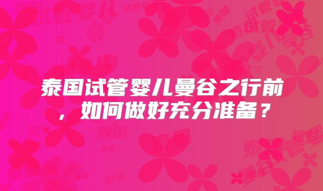 泰国试管婴儿曼谷之行前,如何做好充分准备?