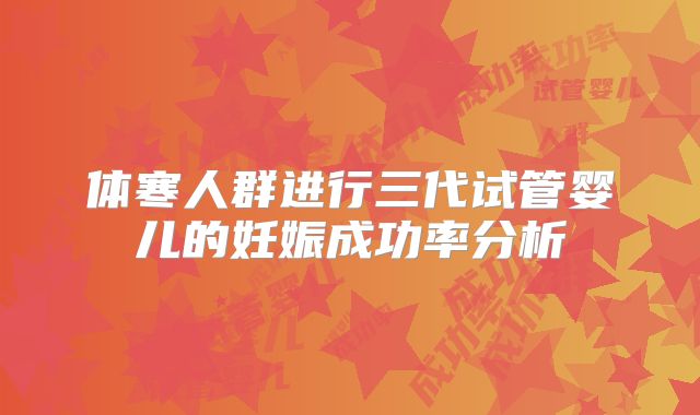 体寒人群进行三代试管婴儿的妊娠成功率分析
