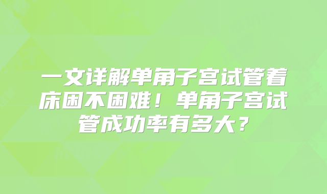 一文详解单角子宫试管着床困不困难!单角子宫试管成功率有多大?