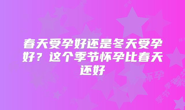 春天受孕好还是冬天受孕好?这个季节怀孕比春天还好