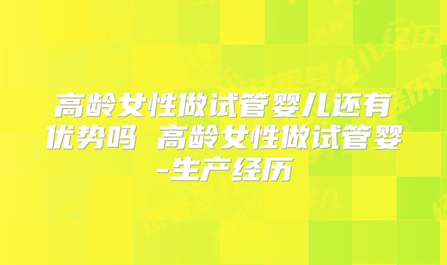 高龄女性做试管婴儿还有优势吗 高龄女性做试管婴-生产经历