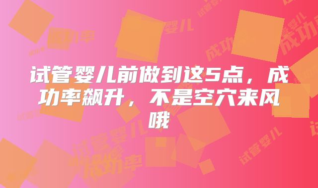 试管婴儿前做到这5点，成功率飙升，不是空穴来风哦