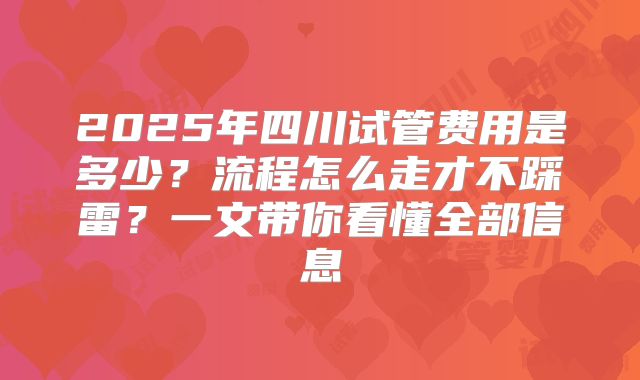 2025年四川试管费用是多少？流程怎么走才不踩雷？一文带你看懂全部信息
