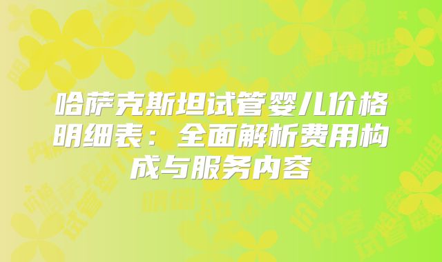 哈萨克斯坦试管婴儿价格明细表:全面解析费用构成与服务内容
