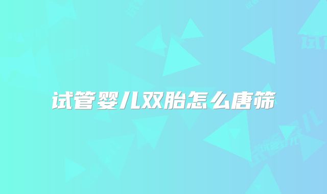 试管婴儿双胎怎么唐筛