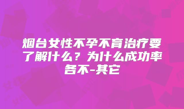 烟台女性不孕不育治疗要了解什么?为什么成功率各不-其它