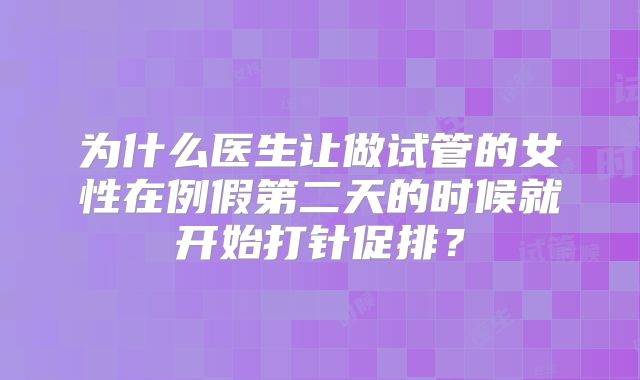 为什么医生让做试管的女性在例假第二天的时候就开始打针促排？