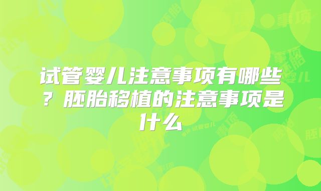 试管婴儿注意事项有哪些？胚胎移植的注意事项是什么