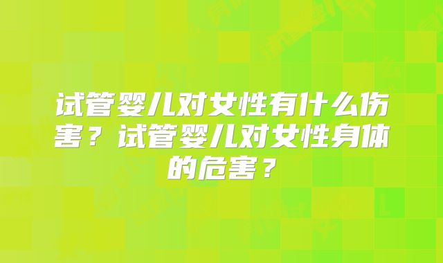 试管婴儿对女性有什么伤害？试管婴儿对女性身体的危害？