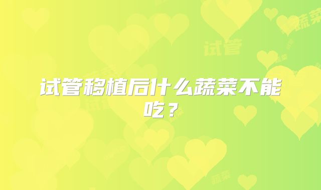 试管移植后什么蔬菜不能吃?