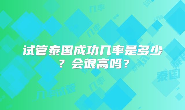 试管泰国成功几率是多少？会很高吗？