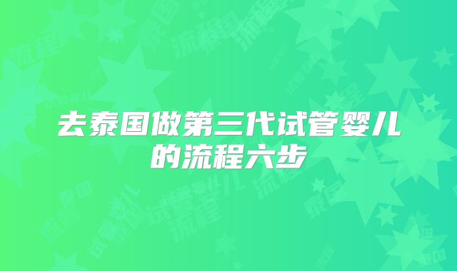 去泰国做第三代试管婴儿的流程六步