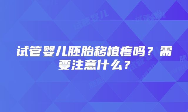 试管婴儿胚胎移植疼吗?需要注意什么?